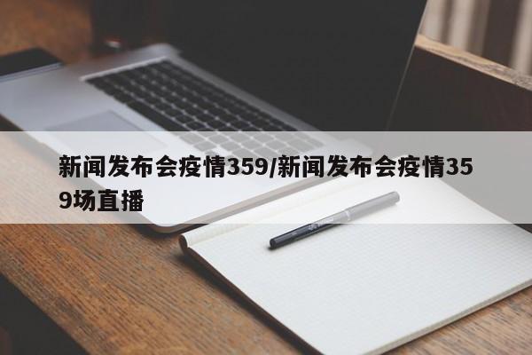 新闻发布会疫情359/新闻发布会疫情359场直播