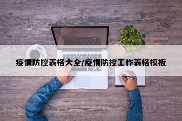 疫情防控表格大全/疫情防控工作表格模板