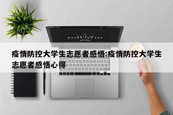 疫情防控大学生志愿者感悟:疫情防控大学生志愿者感悟心得