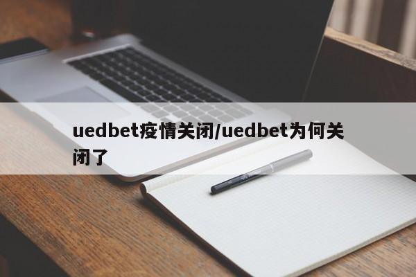 uedbet疫情关闭/uedbet为何关闭了