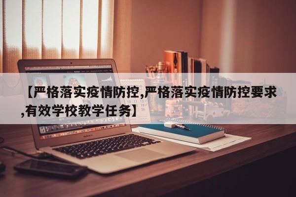 【严格落实疫情防控,严格落实疫情防控要求,有效学校教学任务】