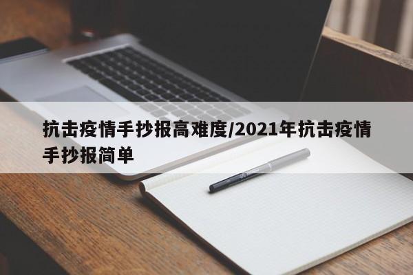 抗击疫情手抄报高难度/2021年抗击疫情手抄报简单
