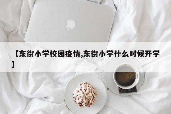 【东街小学校园疫情,东街小学什么时候开学】