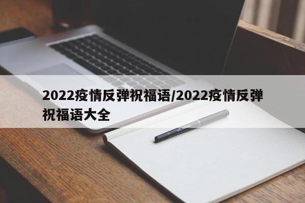 2022疫情反弹祝福语/2022疫情反弹祝福语大全