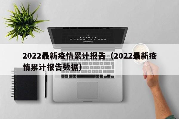 2022最新疫情累计报告（2022最新疫情累计报告数据）