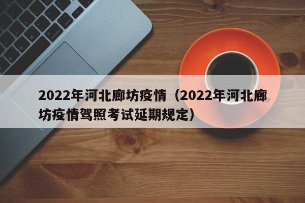 2022年河北廊坊疫情（2022年河北廊坊疫情驾照考试延期规定）