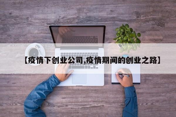 【疫情下创业公司,疫情期间的创业之路】