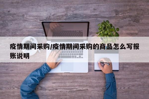 疫情期间采购/疫情期间采购的商品怎么写报账说明