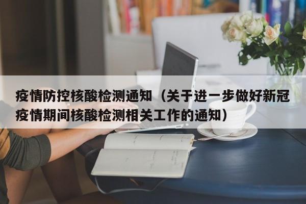 疫情防控核酸检测通知（关于进一步做好新冠疫情期间核酸检测相关工作的通知）
