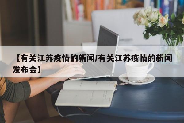 【有关江苏疫情的新闻/有关江苏疫情的新闻发布会】